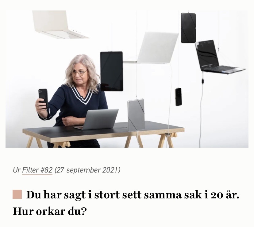 Jag tar en selfie omgiven av en stor mängd skärmar. Några hänger i luften. Från fotograferingen till en intervju som magasinet Filter publicerade 2021 (nr 82). Fotograf: Erik Abel.

Under bilden står det: "Du har sagt i stort sett samma sak i 20 år. Hur rokar du?" Svaret är naturligtvis: Det gör jag inte.